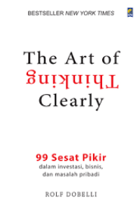 Image of The Art of Thinking Clearly : 99 Sesat Pikir dalam Investasi, Bisnis, dan Masalah Pribadi